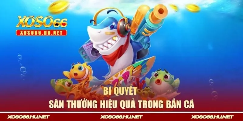 Bí quyết săn thưởng hiệu quả trong bắn cá tại XOSO66