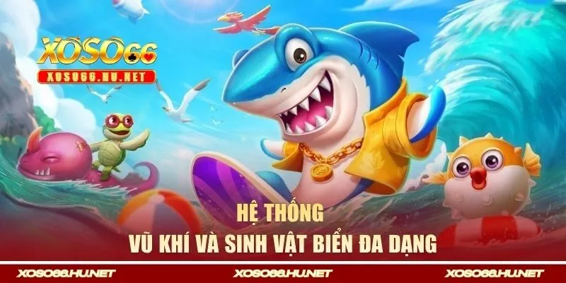 Hệ thống vũ khí và sinh vật biển đa dạng trong game bắn cá